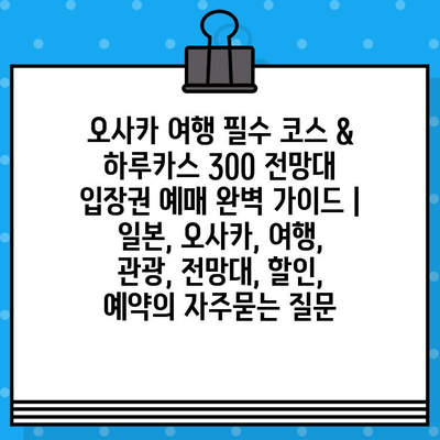 오사카 여행 필수 코스 & 하루카스 300 전망대 입장권 예매 완벽 가이드 | 일본, 오사카, 여행, 관광, 전망대, 할인, 예약