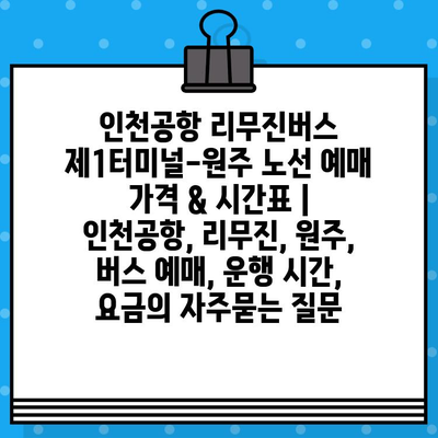 인천공항 리무진버스 제1터미널-원주 노선 예매 가격 & 시간표 | 인천공항, 리무진, 원주, 버스 예매, 운행 시간, 요금