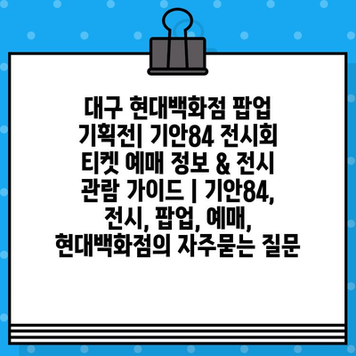 대구 현대백화점 팝업 기획전| 기안84 전시회 티켓 예매 정보 & 전시 관람 가이드 | 기안84, 전시, 팝업, 예매, 현대백화점