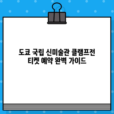 도쿄 국립 신미술관 클램프전 티켓 예약 완벽 가이드| 단계별 방법 & 주의사항 | 클램프 전시, 티켓 예매, 일본 여행