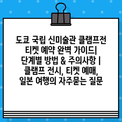 도쿄 국립 신미술관 클램프전 티켓 예약 완벽 가이드| 단계별 방법 & 주의사항 | 클램프 전시, 티켓 예매, 일본 여행