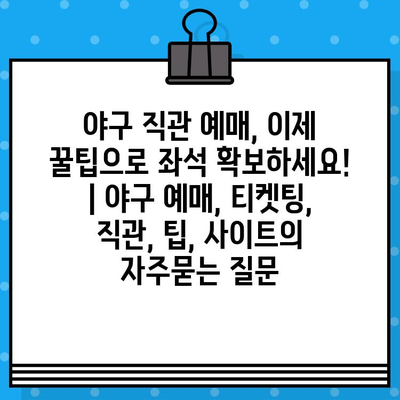 야구 직관 예매, 이제 꿀팁으로 좌석 확보하세요! | 야구 예매, 티켓팅, 직관, 팁, 사이트