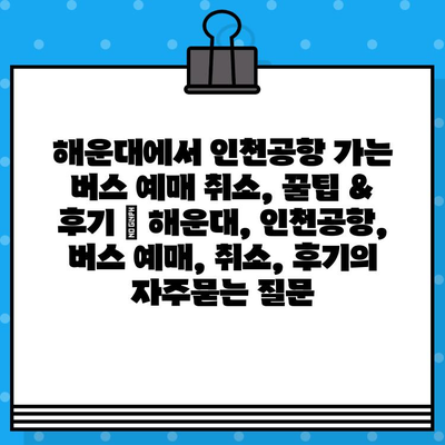 해운대에서 인천공항 가는 버스 예매 취소, 꿀팁 & 후기 | 해운대, 인천공항, 버스 예매, 취소, 후기