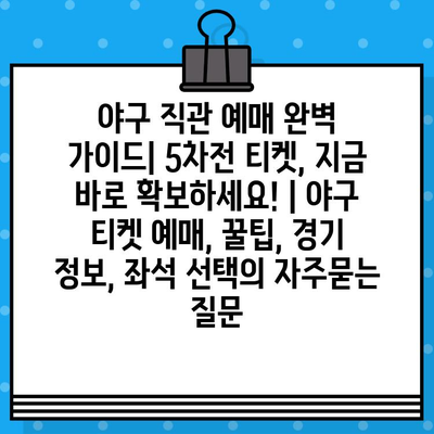 야구 직관 예매 완벽 가이드| 5차전 티켓, 지금 바로 확보하세요! | 야구 티켓 예매, 꿀팁, 경기 정보, 좌석 선택