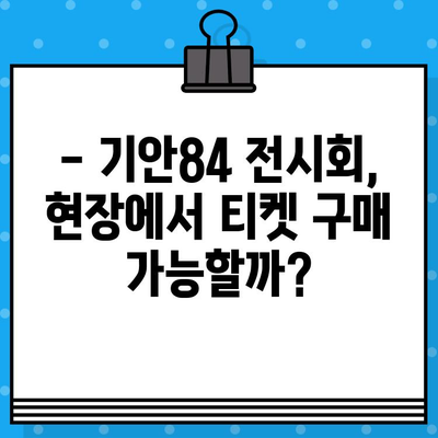 기안84 전시회 현장 예매 & 관람 안내 | 티켓 정보, 대기 시간, 주의 사항