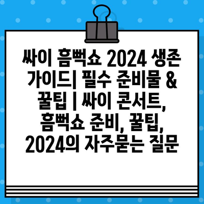 싸이 흠뻑쇼 2024 생존 가이드| 필수 준비물 & 꿀팁 | 싸이 콘서트, 흠뻑쇼 준비, 꿀팁, 2024