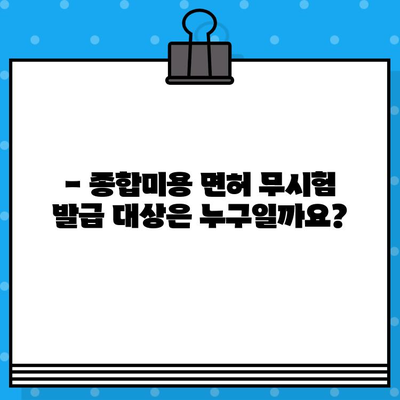 종합미용 면허 무시험 발급 조건 완벽 정리 | 자격 요건, 발급 절차, 필요 서류, 주의 사항