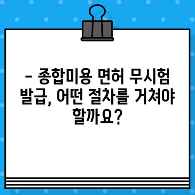 종합미용 면허 무시험 발급 조건 완벽 정리 | 자격 요건, 발급 절차, 필요 서류, 주의 사항