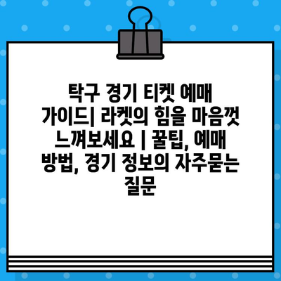 탁구 경기 티켓 예매 가이드| 라켓의 힘을 마음껏 느껴보세요 | 꿀팁, 예매 방법, 경기 정보