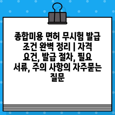 종합미용 면허 무시험 발급 조건 완벽 정리 | 자격 요건, 발급 절차, 필요 서류, 주의 사항