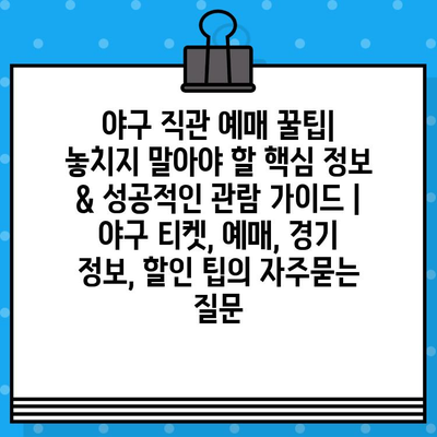 야구 직관 예매 꿀팁| 놓치지 말아야 할 핵심 정보 & 성공적인 관람 가이드 | 야구 티켓, 예매, 경기 정보, 할인 팁