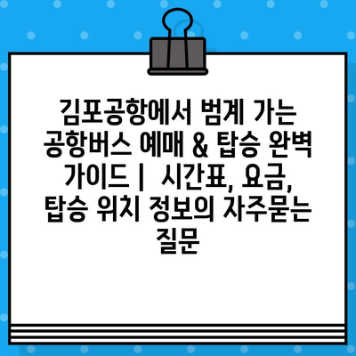 김포공항에서 범계 가는 공항버스 예매 & 탑승 완벽 가이드 |  시간표, 요금, 탑승 위치 정보