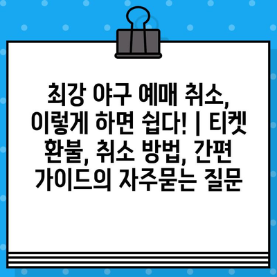 최강 야구 예매 취소, 이렇게 하면 쉽다! | 티켓 환불, 취소 방법, 간편 가이드