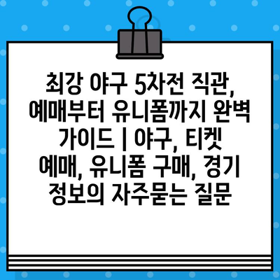 최강 야구 5차전 직관, 예매부터 유니폼까지 완벽 가이드 | 야구, 티켓 예매, 유니폼 구매, 경기 정보