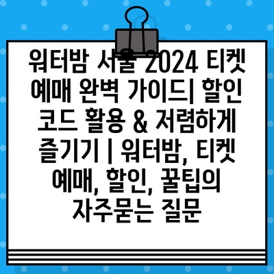 워터밤 서울 2024 티켓 예매 완벽 가이드| 할인 코드 활용 & 저렴하게 즐기기 | 워터밤, 티켓 예매, 할인, 꿀팁