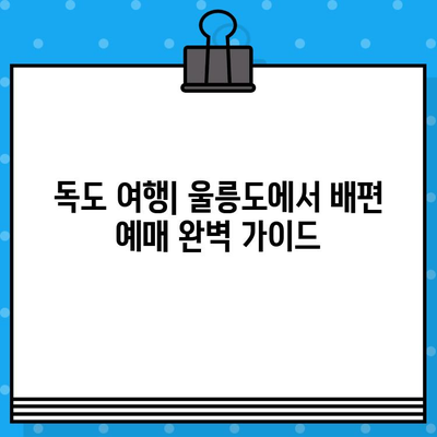 독도 여행| 울릉도에서 배편 예매하는 가장 빠른 방법 | 독도, 울릉도, 배편, 예약, 여행 가이드