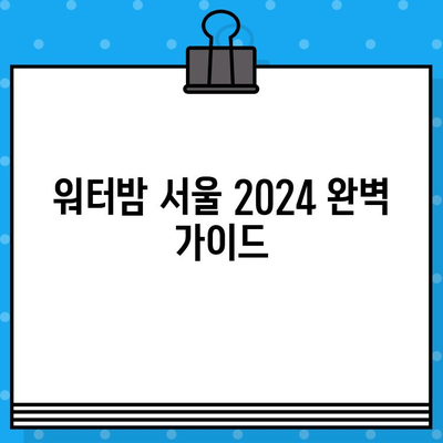 워터밤 서울 2024| 라인업 & 티켓 예매 완벽 가이드 | 워터밤, 페스티벌, 서울, 공연, 뮤직 페스티벌