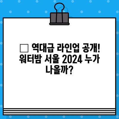 워터밤 서울 2024| 라인업 & 티켓 예매 완벽 가이드 | 워터밤, 페스티벌, 서울, 공연, 뮤직 페스티벌