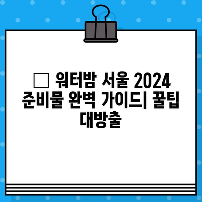 워터밤 서울 2024| 라인업 & 티켓 예매 완벽 가이드 | 워터밤, 페스티벌, 서울, 공연, 뮤직 페스티벌