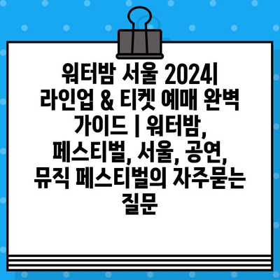 워터밤 서울 2024| 라인업 & 티켓 예매 완벽 가이드 | 워터밤, 페스티벌, 서울, 공연, 뮤직 페스티벌