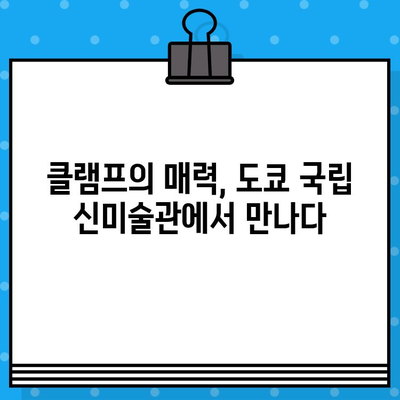 도쿄 국립 신미술관 클램프전 티켓 완벽 가이드| 소개부터 예매까지 | 클램프, 전시, 티켓, 예매, 일본