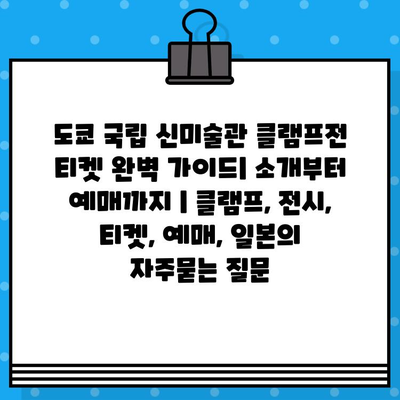 도쿄 국립 신미술관 클램프전 티켓 완벽 가이드| 소개부터 예매까지 | 클램프, 전시, 티켓, 예매, 일본