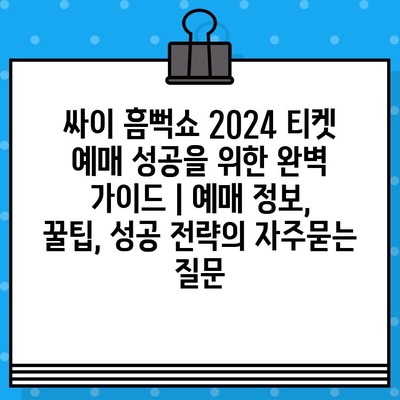 싸이 흠뻑쇼 2024 티켓 예매 성공을 위한 완벽 가이드 | 예매 정보, 꿀팁, 성공 전략