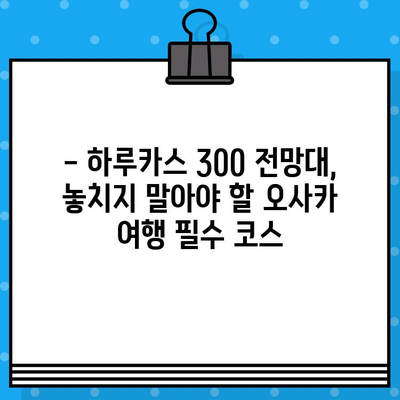 오사카 여행 필수 코스! 하루카스 300 전망대 입장권 예매 꿀팁 | 오사카, 전망대, 예매, 가이드, 여행