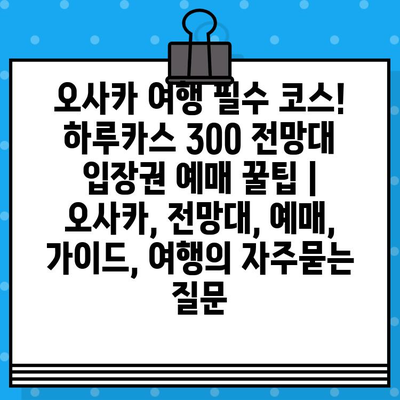 오사카 여행 필수 코스! 하루카스 300 전망대 입장권 예매 꿀팁 | 오사카, 전망대, 예매, 가이드, 여행