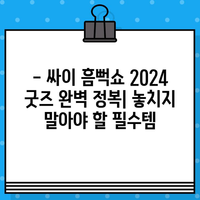 싸이 흠뻑쇼 2024 티켓 예매 & 굿즈 준비 완벽 가이드 | 꿀팁, 일정, 현장 정보