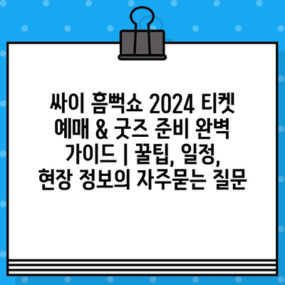 싸이 흠뻑쇼 2024 티켓 예매 & 굿즈 준비 완벽 가이드 | 꿀팁, 일정, 현장 정보