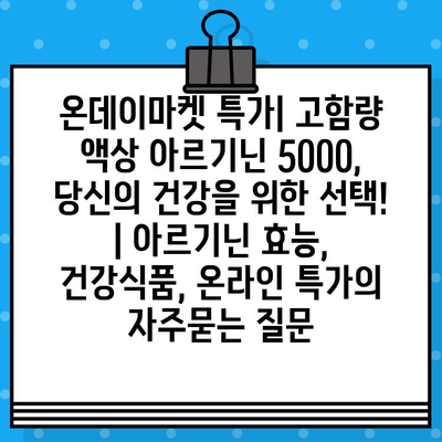 온데이마켓 특가| 고함량 액상 아르기닌 5000, 당신의 건강을 위한 선택! | 아르기닌 효능, 건강식품, 온라인 특가