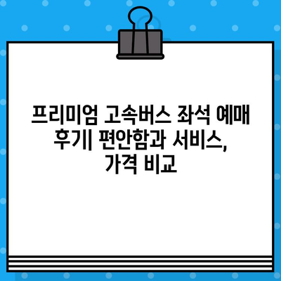 프리미엄 고속버스 좌석 예매 후기| 편안함과 서비스, 그리고 가격까지 비교분석 | 고속버스, 프리미엄, 좌석, 예매, 후기, 비교