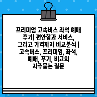 프리미엄 고속버스 좌석 예매 후기| 편안함과 서비스, 그리고 가격까지 비교분석 | 고속버스, 프리미엄, 좌석, 예매, 후기, 비교