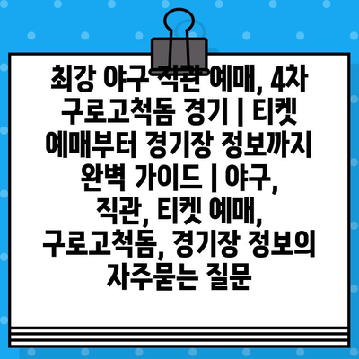 최강 야구 직관 예매, 4차 구로고척돔 경기 | 티켓 예매부터 경기장 정보까지 완벽 가이드 | 야구, 직관, 티켓 예매, 구로고척돔, 경기장 정보