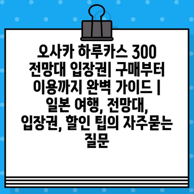 오사카 하루카스 300 전망대 입장권| 구매부터 이용까지 완벽 가이드 | 일본 여행, 전망대, 입장권, 할인 팁