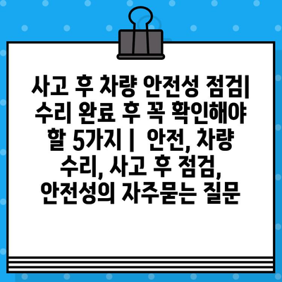 사고 후 차량 안전성 점검| 수리 완료 후 꼭 확인해야 할 5가지 |  안전, 차량 수리, 사고 후 점검, 안전성