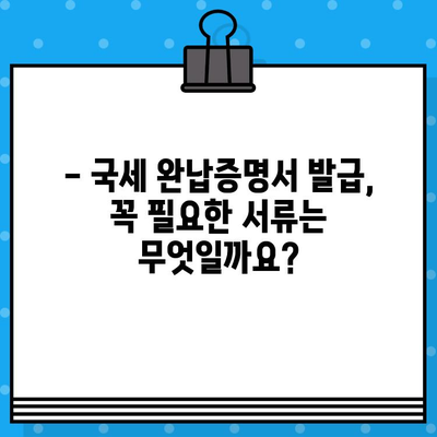 국세 완납증명서 발급, 간편하게 해결하세요! | 발급 방법, 필요 서류, 주의 사항, 온라인 발급