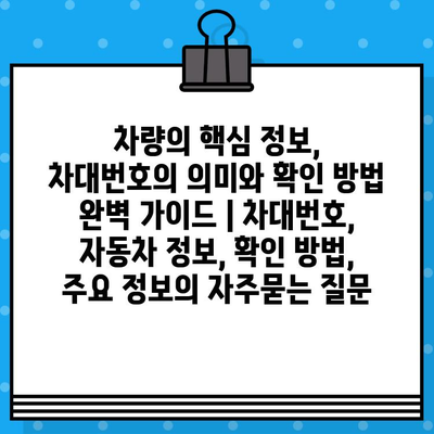 차량의 핵심 정보, 차대번호의 의미와 확인 방법 완벽 가이드 | 차대번호, 자동차 정보, 확인 방법, 주요 정보