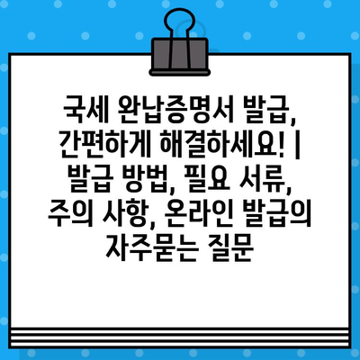 국세 완납증명서 발급, 간편하게 해결하세요! | 발급 방법, 필요 서류, 주의 사항, 온라인 발급