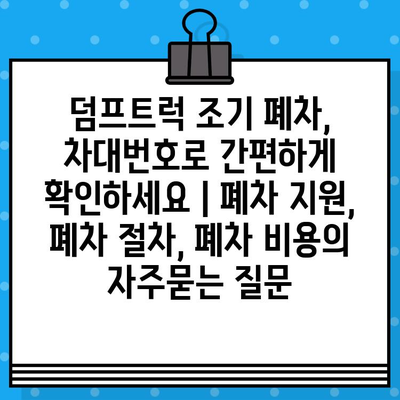 덤프트럭 조기 폐차, 차대번호로 간편하게 확인하세요 | 폐차 지원, 폐차 절차, 폐차 비용