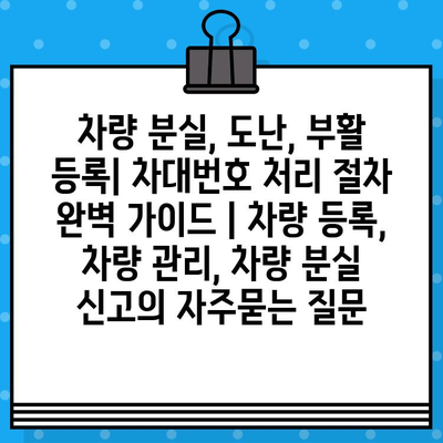 차량 분실, 도난, 부활 등록| 차대번호 처리 절차 완벽 가이드 | 차량 등록, 차량 관리, 차량 분실 신고