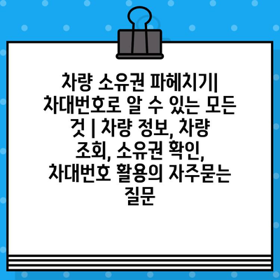 차량 소유권 파헤치기| 차대번호로 알 수 있는 모든 것 | 차량 정보, 차량 조회, 소유권 확인, 차대번호 활용