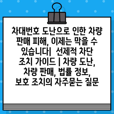 차대번호 도난으로 인한 차량 판매 피해, 이제는 막을 수 있습니다|  선제적 차단 조치 가이드 | 차량 도난, 차량 판매, 법률 정보, 보호 조치