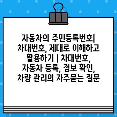 자동차의 주민등록번호| 차대번호, 제대로 이해하고 활용하기 | 차대번호, 자동차 등록, 정보 확인, 차량 관리