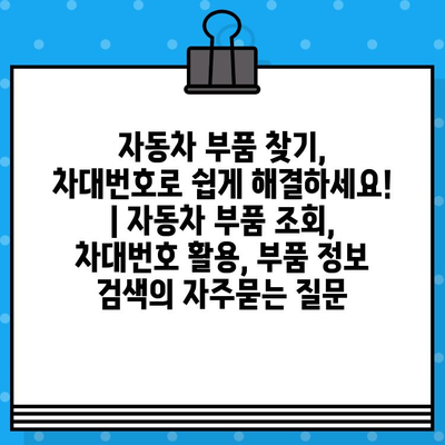 자동차 부품 찾기, 차대번호로 쉽게 해결하세요! | 자동차 부품 조회, 차대번호 활용, 부품 정보 검색