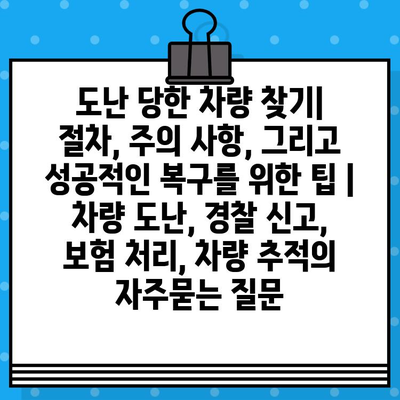 도난 당한 차량 찾기|  절차, 주의 사항, 그리고 성공적인 복구를 위한 팁 | 차량 도난, 경찰 신고, 보험 처리, 차량 추적