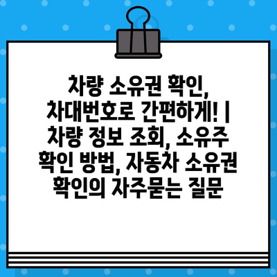 차량 소유권 확인, 차대번호로 간편하게! | 차량 정보 조회, 소유주 확인 방법, 자동차 소유권 확인