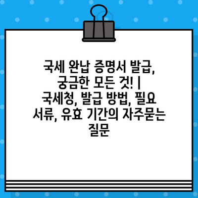 국세 완납 증명서 발급, 궁금한 모든 것! | 국세청, 발급 방법, 필요 서류, 유효 기간