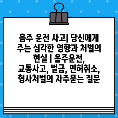 음주 운전 사고| 당신에게 주는 심각한 영향과 처벌의 현실 | 음주운전, 교통사고, 벌금, 면허취소, 형사처벌